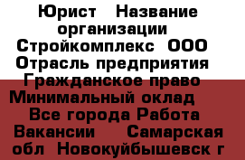 Юрист › Название организации ­ Стройкомплекс, ООО › Отрасль предприятия ­ Гражданское право › Минимальный оклад ­ 1 - Все города Работа » Вакансии   . Самарская обл.,Новокуйбышевск г.